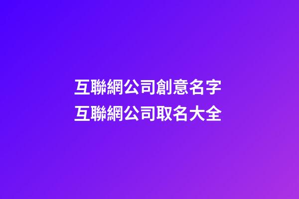 互聯網公司創意名字 互聯網公司取名大全